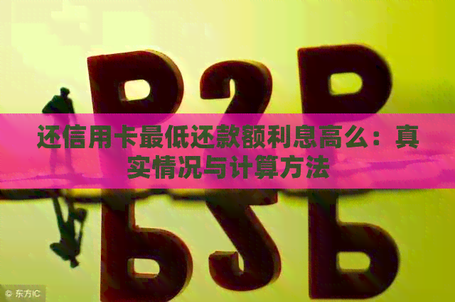 还信用卡更低还款额利息高么：真实情况与计算方法