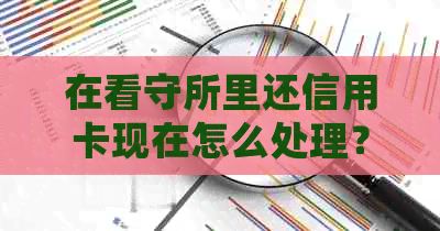 在看守所里还信用卡现在怎么处理？