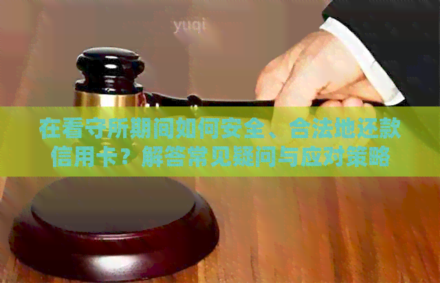 在看守所期间如何安全、合法地还款信用卡？解答常见疑问与应对策略