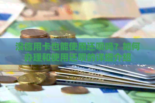 没信用卡也能使用还款吗？如何办理和使用还款的详细介绍