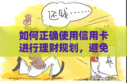 如何正确使用信用卡进行理财规划，避免逾期还款的风险