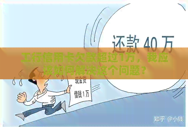 工行信用卡欠款超过1万，我应该如何解决这个问题？