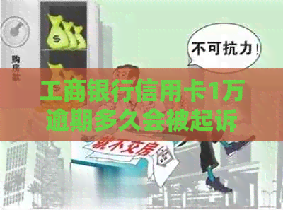 工商银行信用卡1万逾期多久会被起诉：探讨1年逾期后的结果