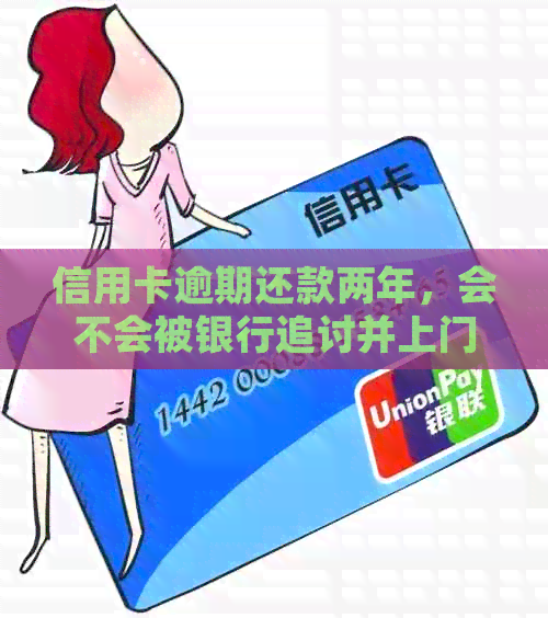 信用卡逾期还款两年，会不会被银行追讨并上门单位？