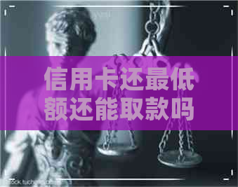 信用卡还更低额还能取款吗