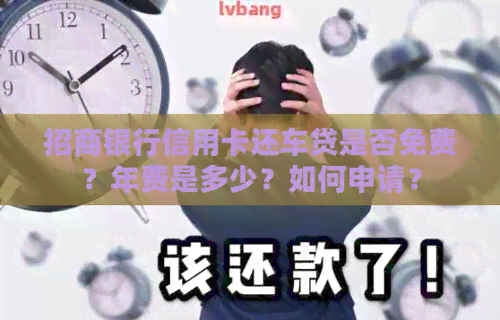 招商银行信用卡还车贷是否免费？年费是多少？如何申请？