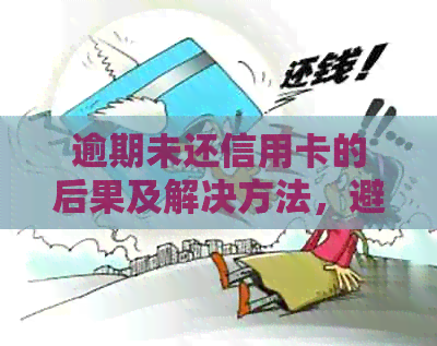 逾期未还信用卡的后果及解决方法，避免监狱之灾