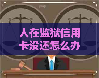 人在监狱信用卡没还怎么办