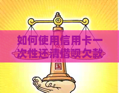 如何使用信用卡一次性还清网贷欠款？详细操作步骤及注意事项