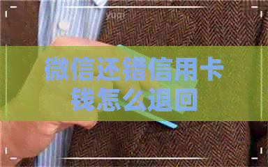 微信还错信用卡钱怎么退回 微信还错信用卡钱怎么退回
