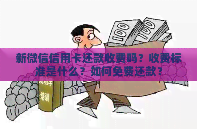 新微信信用卡还款收费吗？收费标准是什么？如何免费还款？