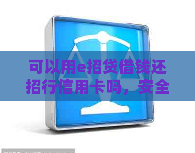 可以用e招贷借钱还招行信用卡吗，安全可靠，真实有效。