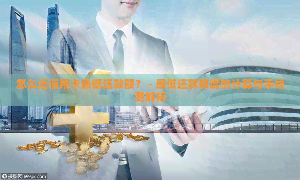 怎么还信用卡更低还款额？ - 更低还款额度的计算与手续费解析