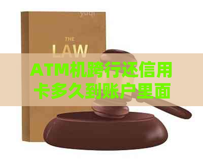 ATM机跨行还信用卡多久到账户里面：费用与实际到账时间详解
