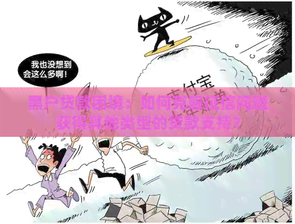黑户贷款困境：如何克服问题获得其他类型的贷款支持？