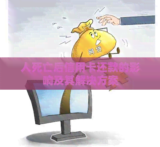 人死亡后信用卡还款的影响及其解决方案