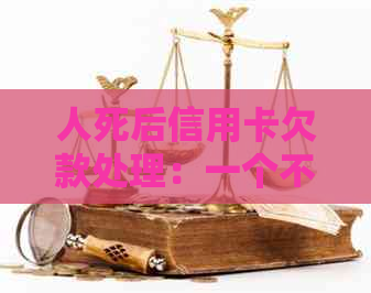 人死后信用卡欠款处理：一个不可忽视的问题
