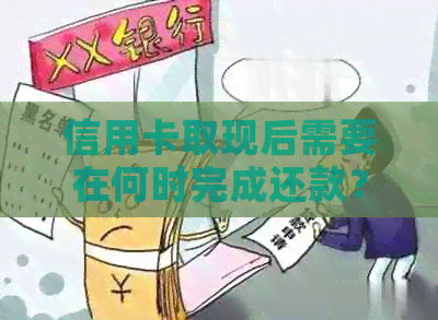 信用卡取现后需要在何时完成还款？