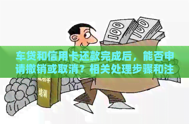 车贷和信用卡还款完成后，能否申请撤销或取消？相关处理步骤和注意事项解析