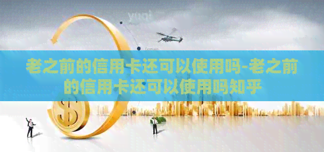 老之前的信用卡还可以使用吗-老之前的信用卡还可以使用吗知乎