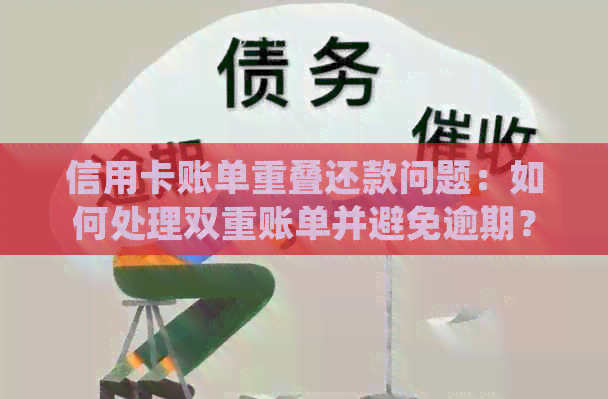 信用卡账单重叠还款问题：如何处理双重账单并避免逾期？