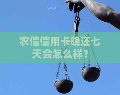 农信信用卡晚还七天会怎么样？