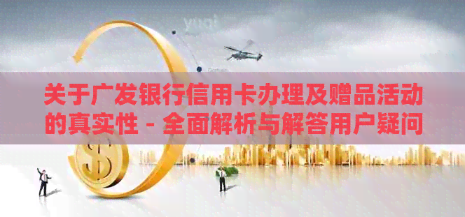 关于广发银行信用卡办理及赠品活动的真实性 - 全面解析与解答用户疑问