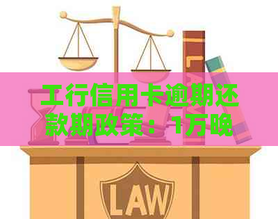 工行信用卡逾期还款期政策：1万晚还1天是否可行？如何操作？