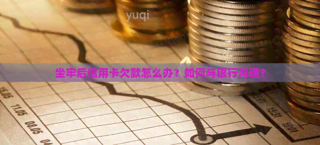 坐牢后信用卡欠款怎么办？如何与银行沟通？