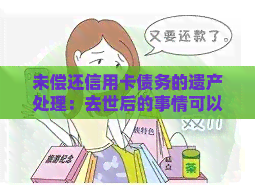 未偿还信用卡债务的遗产处理：去世后的事情可以这样办