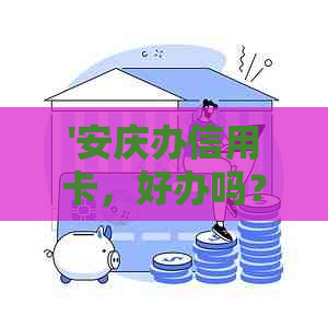 '安庆办信用卡，好办吗？铜陵、淮北哪些银行可办理？'