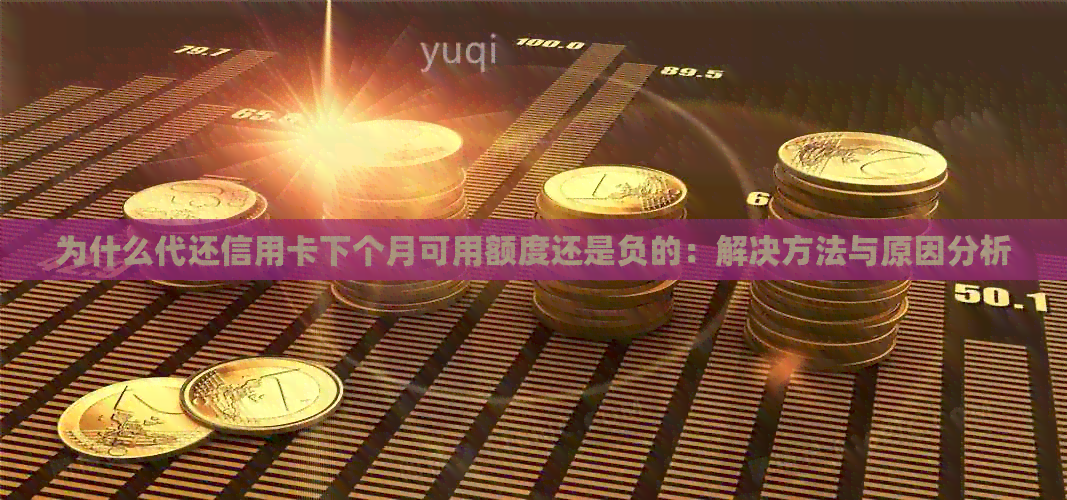 为什么代还信用卡下个月可用额度还是负的：解决方法与原因分析