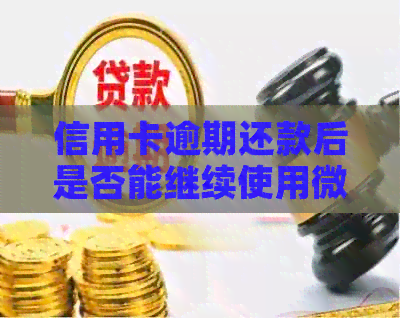 信用卡逾期还款后是否能继续使用微信支付？相关资讯一览