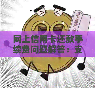 网上信用卡还款手续费问题解答：支付宝、微信支付方式及操作指南