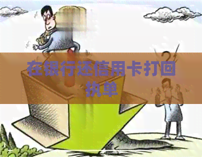 在银行还信用卡打回执单