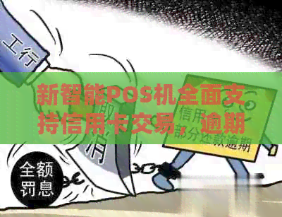 新智能POS机全面支持信用卡交易,逾期还款无忧服务一应俱全 新智能POS机全面支持信用卡交易,逾期还款无忧服务一应俱全