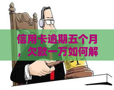 信用卡逾期五个月，欠款一万如何解决？探索还款策略和应对措