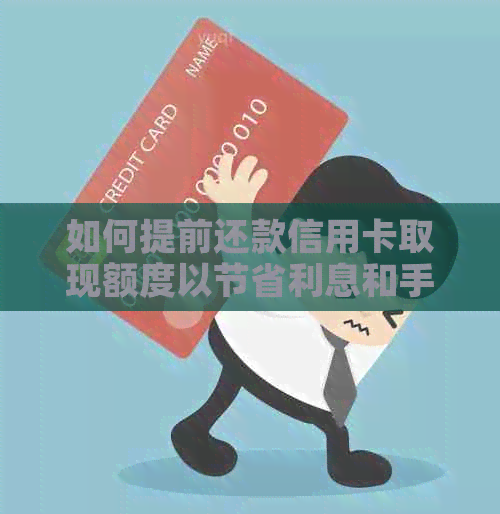 如何提前还款信用卡取现额度以节省利息和手续费？