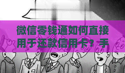 微信零钱通如何直接用于还款信用卡？手续费是否需要？逾期操作指南资讯