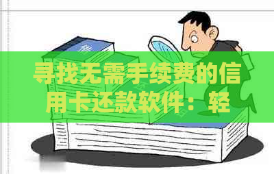 寻找无需手续费的信用卡还款软件：轻松还款，告别繁琐步骤