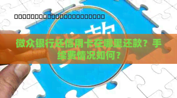 微众银行还信用卡在哪里还款？手续费情况如何？