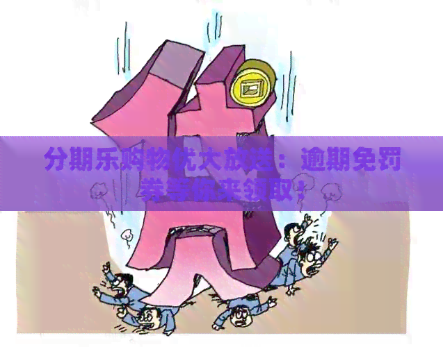 购物优大放送：逾期免罚券等你来领取！