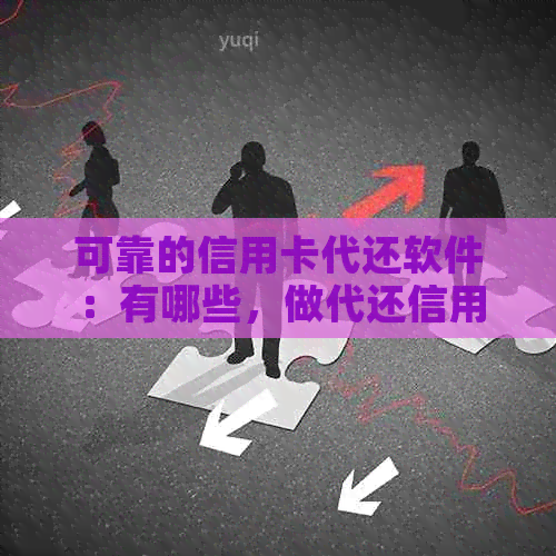 可靠的信用卡代还软件：有哪些，做代还信用卡软件挣钱吗？