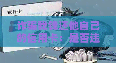 诈骗我钱还他自己的信用卡：是否违法及应对措