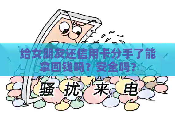 给女朋友还信用卡分手了能拿回钱吗？安全吗？