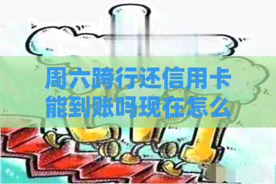 周六跨行还信用卡能到账吗现在怎么办？