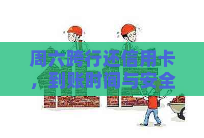 周六跨行还信用卡，到账时间与安全性全解析