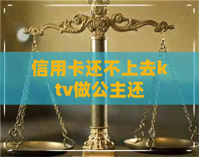 信用卡还不上去ktv做公主还