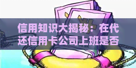 信用知识大揭秘：在代还信用卡公司上班是否违法？如何避免逾期问题？