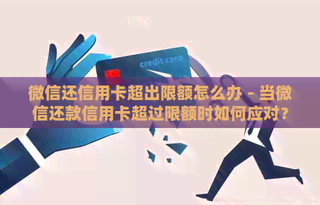 微信还信用卡超出限额怎么办 - 当微信还款信用卡超过限额时如何应对？